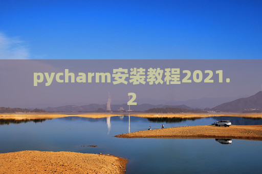 pycharm安装教程2021.2 pycharm安装教程2021.2